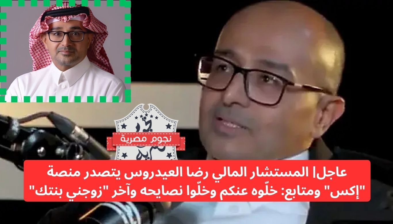 عاجل| المستشار المالي رضا العيدروس يتصدر منصة “إكس” ومتابع: خلّوه عنكم وخلّوا نصايحه وآخر “زوجني بنتك”